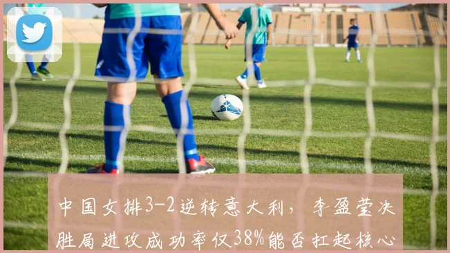 中国女排3-2逆转意大利,李盈莹决胜局进攻成功率仅38%能否扛起核心重任?