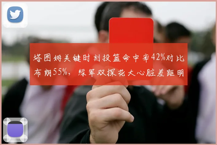 塔图姆关键时刻投篮命中率42%对比布朗55%,绿军双探花大心脏差距明显