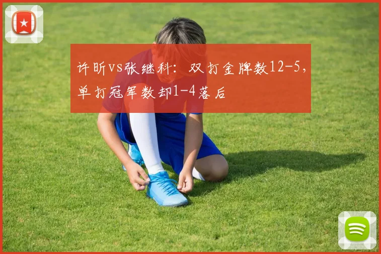 许昕vs张继科：双打金牌数12-5，单打冠军数却1-4落后