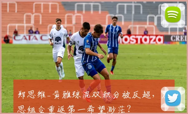 郑思维_黄雅琼混双积分被反超,雅思组合重返第一希望渺茫?