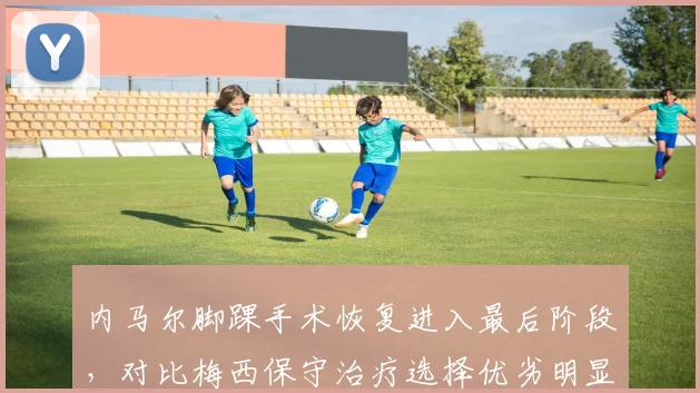 内马尔脚踝手术恢复进入最后阶段,对比梅西保守治疗选择优劣明显