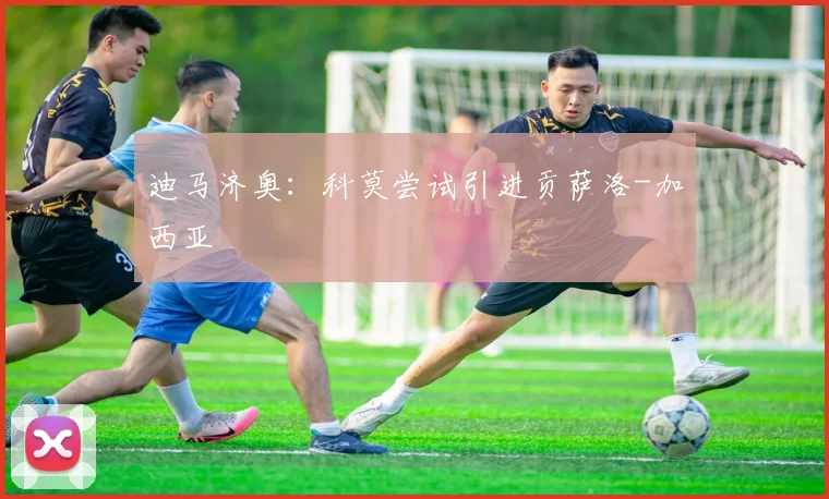 迪马济奥：科莫尝试引进贡萨洛-加西亚